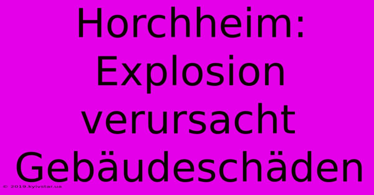 Horchheim: Explosion Verursacht Gebäudeschäden