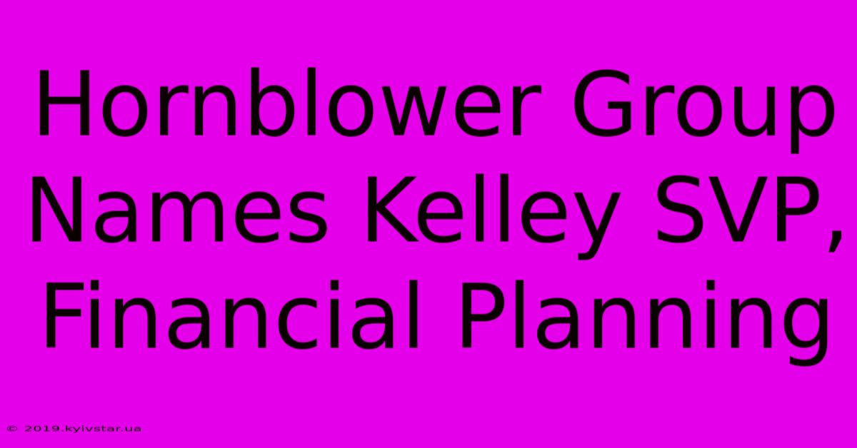 Hornblower Group Names Kelley SVP, Financial Planning