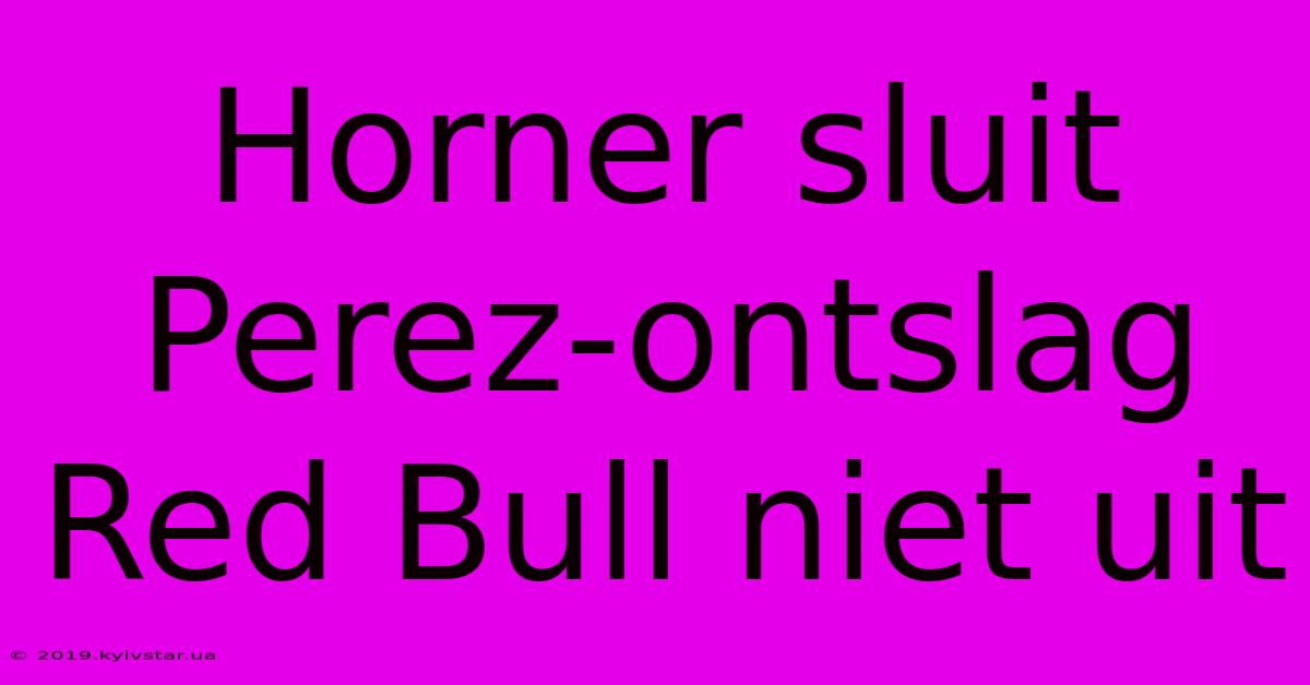 Horner Sluit Perez-ontslag Red Bull Niet Uit 