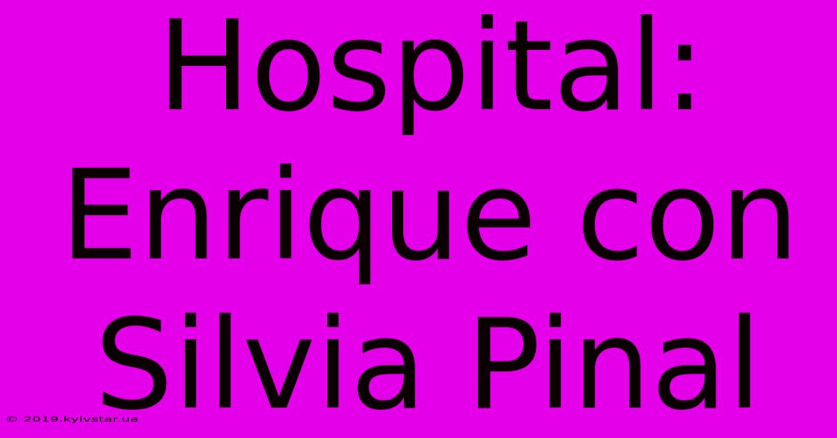 Hospital: Enrique Con Silvia Pinal