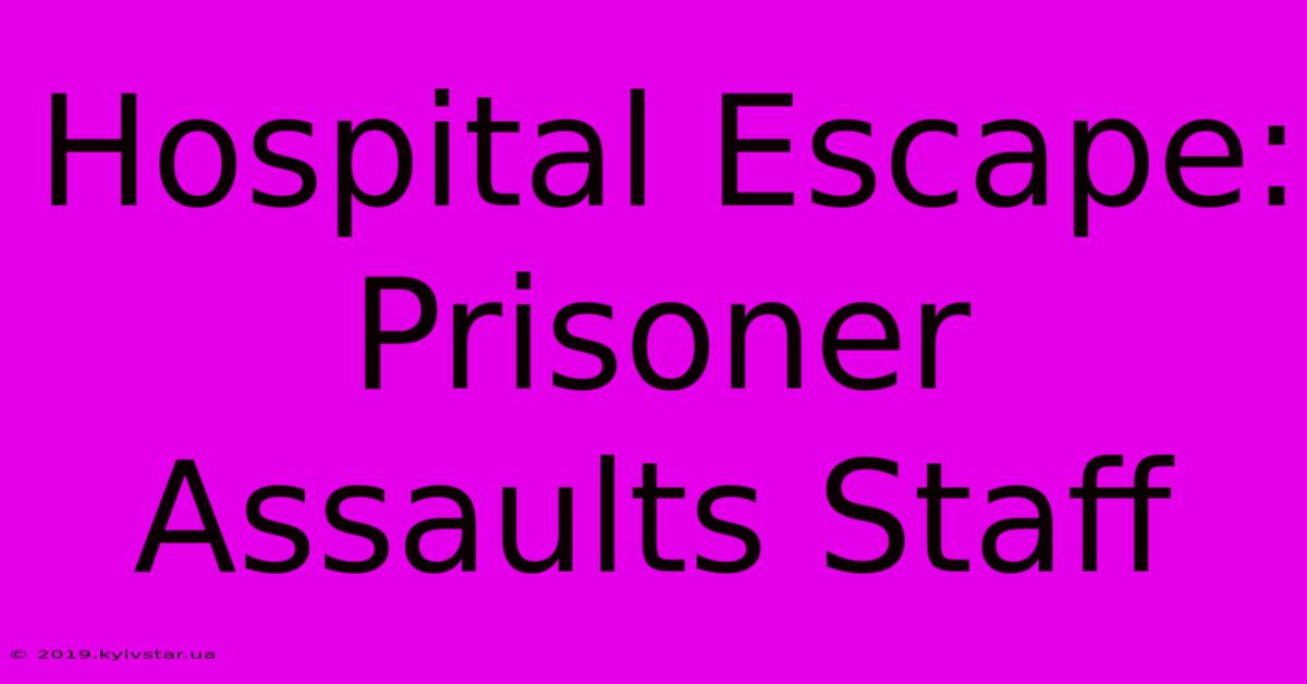 Hospital Escape: Prisoner Assaults Staff