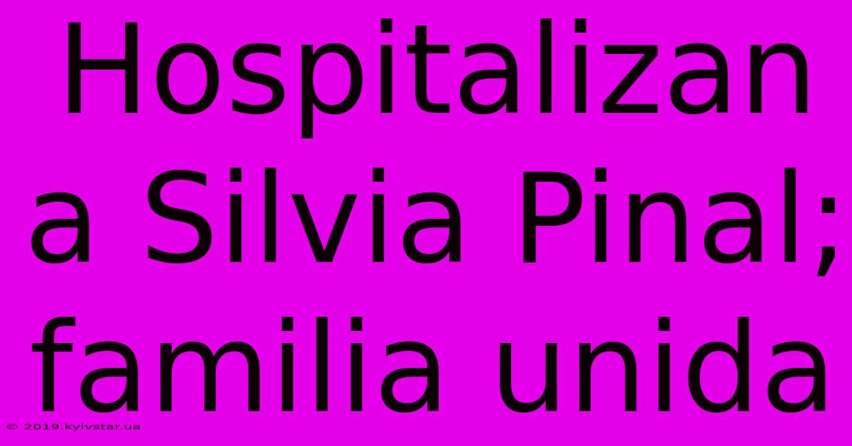 Hospitalizan A Silvia Pinal; Familia Unida