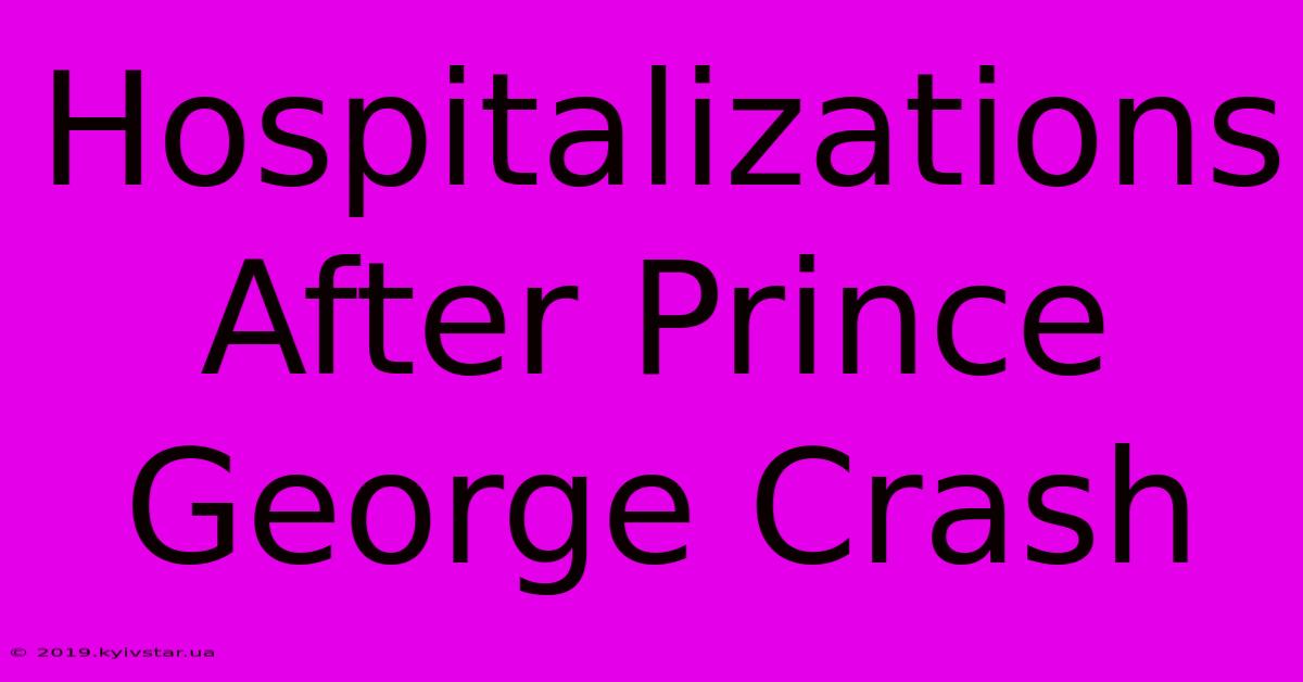 Hospitalizations After Prince George Crash