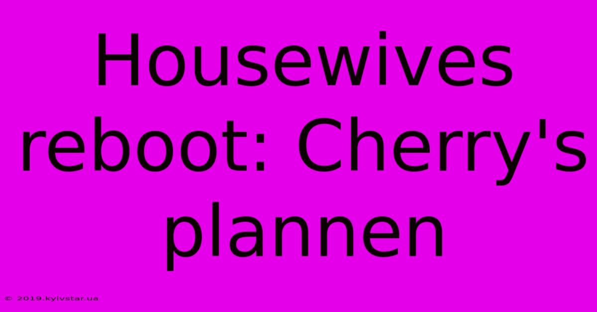 Housewives Reboot: Cherry's Plannen