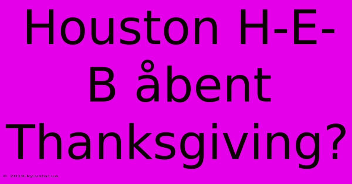 Houston H-E-B Åbent Thanksgiving?