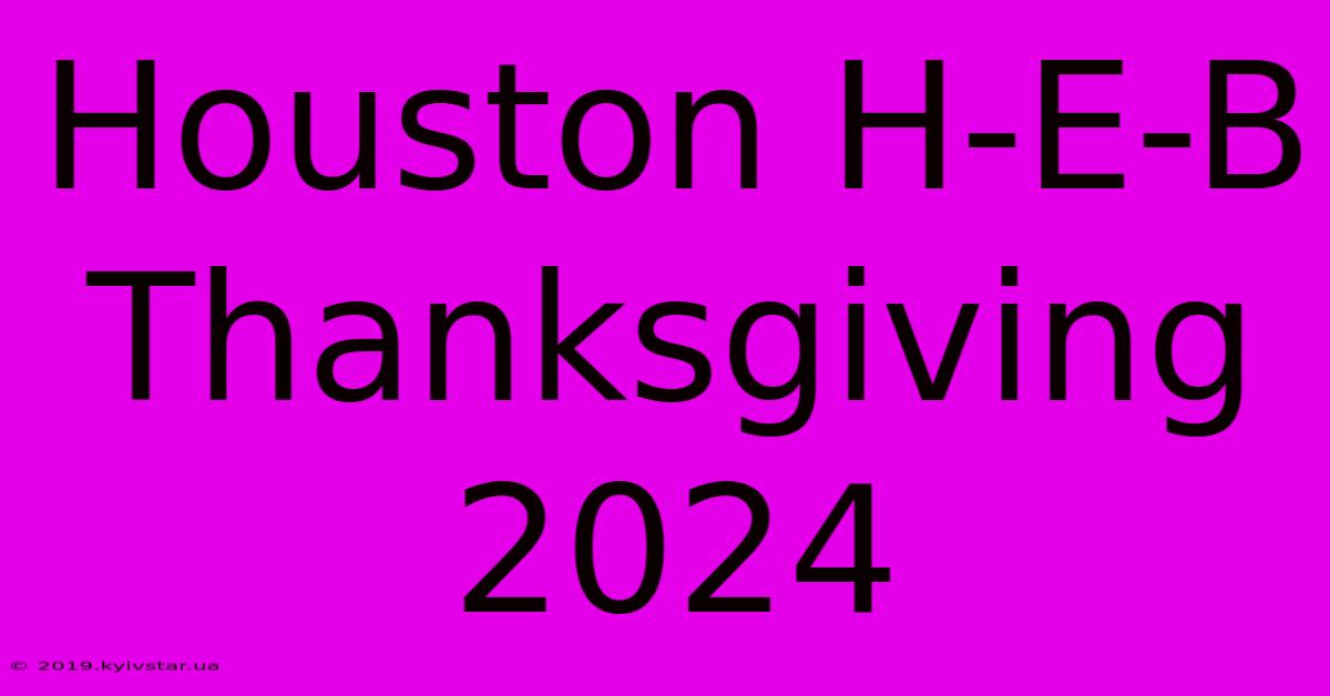 Houston H-E-B Thanksgiving 2024