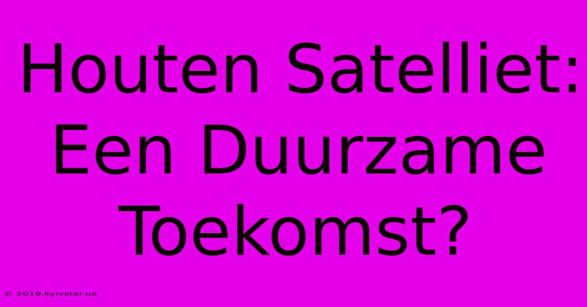 Houten Satelliet: Een Duurzame Toekomst? 