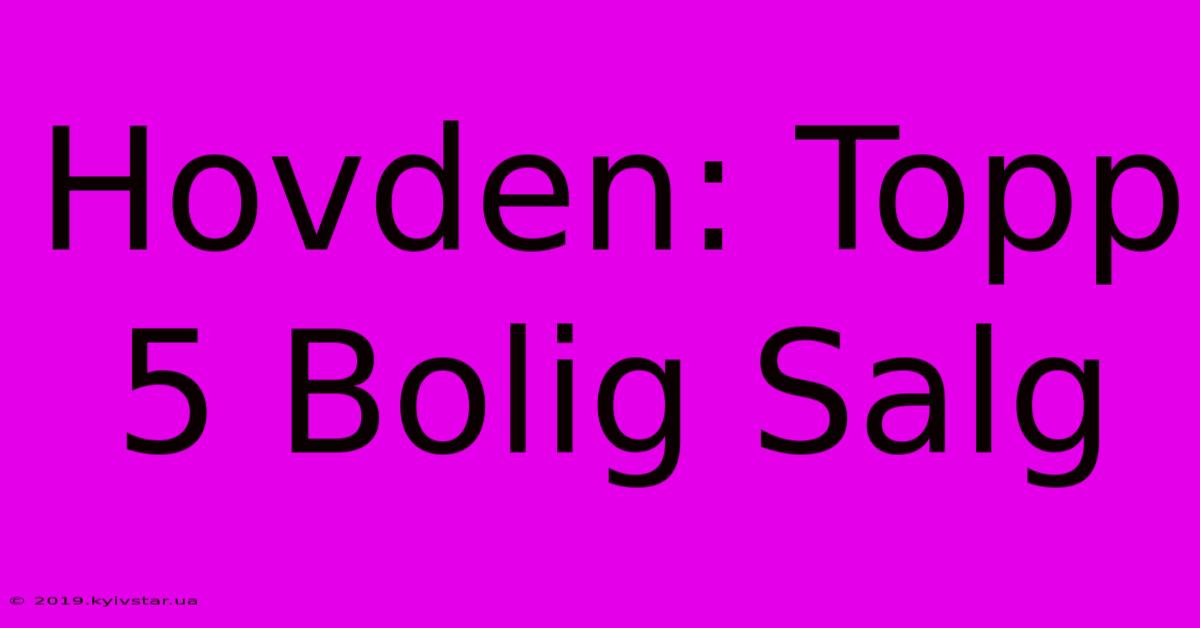 Hovden: Topp 5 Bolig Salg