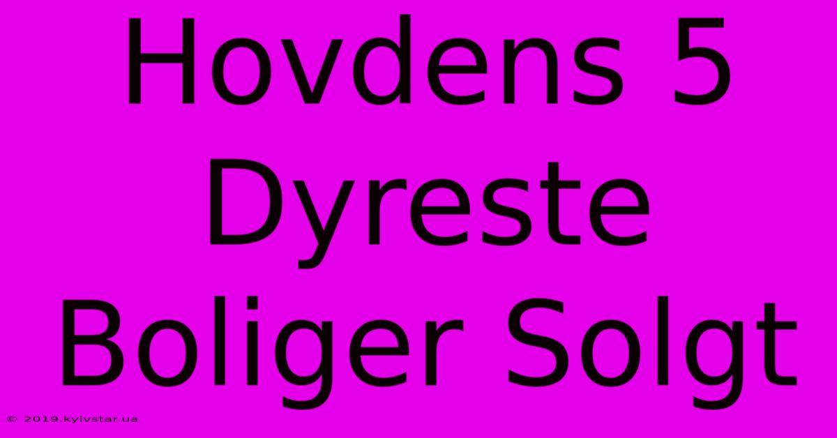 Hovdens 5 Dyreste Boliger Solgt