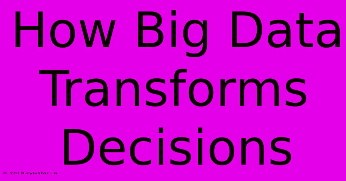 How Big Data Transforms Decisions