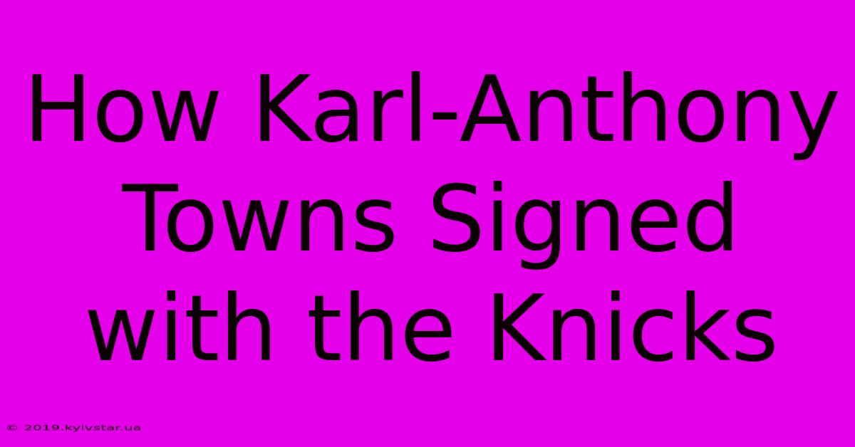 How Karl-Anthony Towns Signed With The Knicks