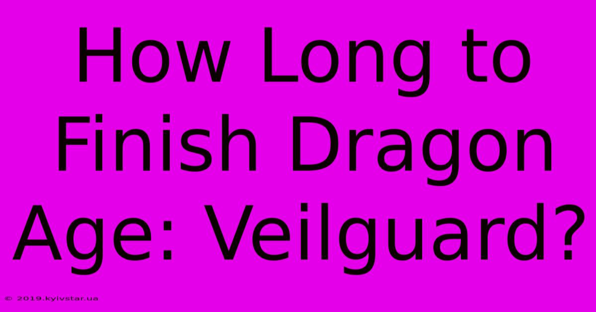 How Long To Finish Dragon Age: Veilguard?