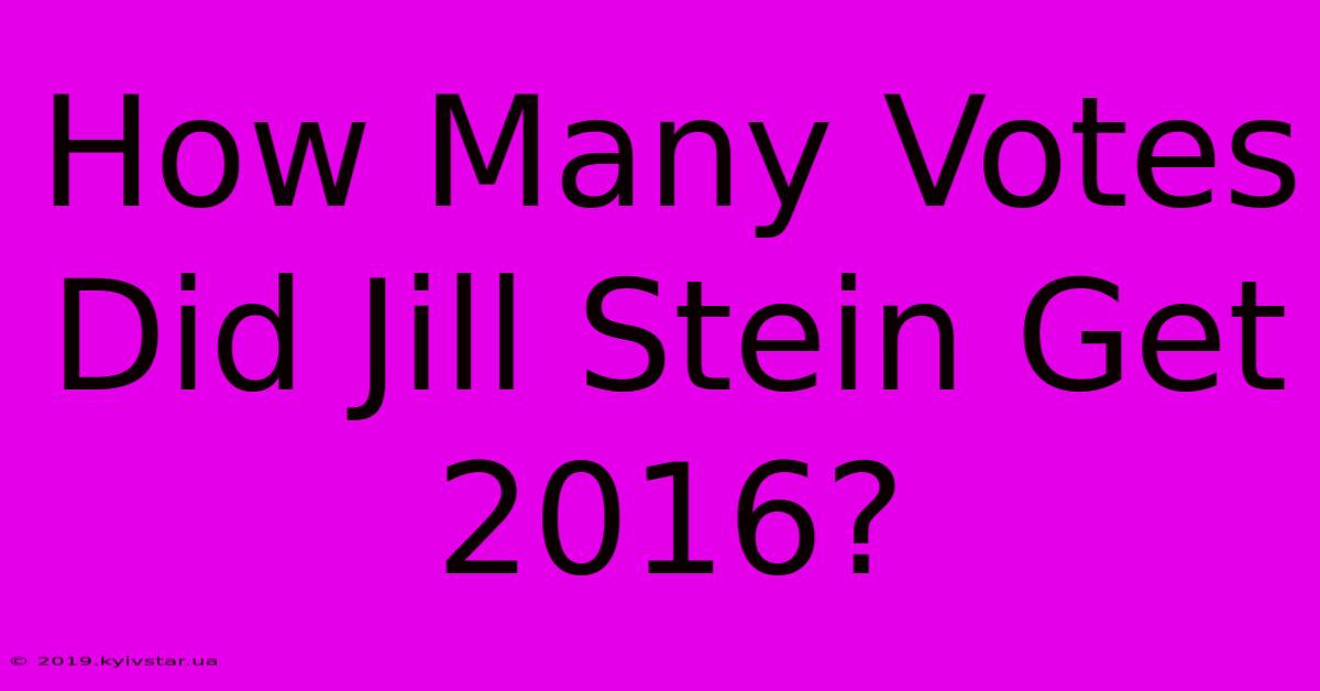 How Many Votes Did Jill Stein Get 2016?