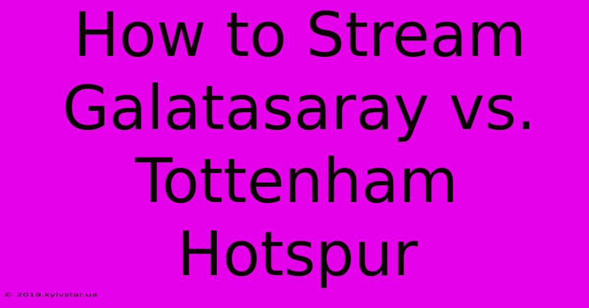 How To Stream Galatasaray Vs. Tottenham Hotspur