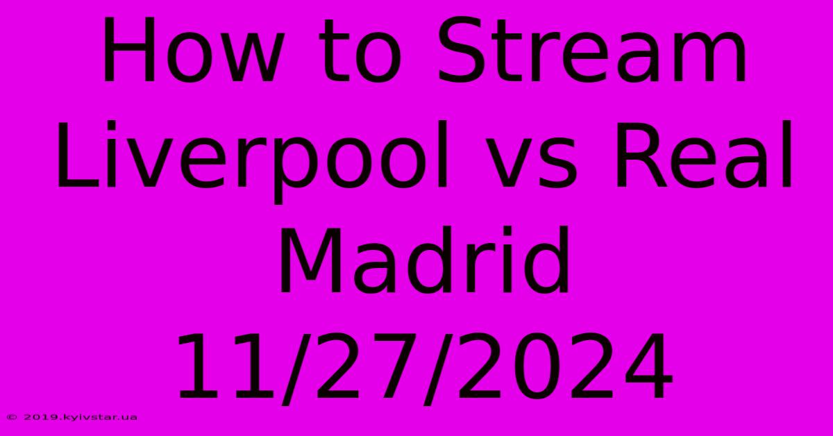 How To Stream Liverpool Vs Real Madrid 11/27/2024