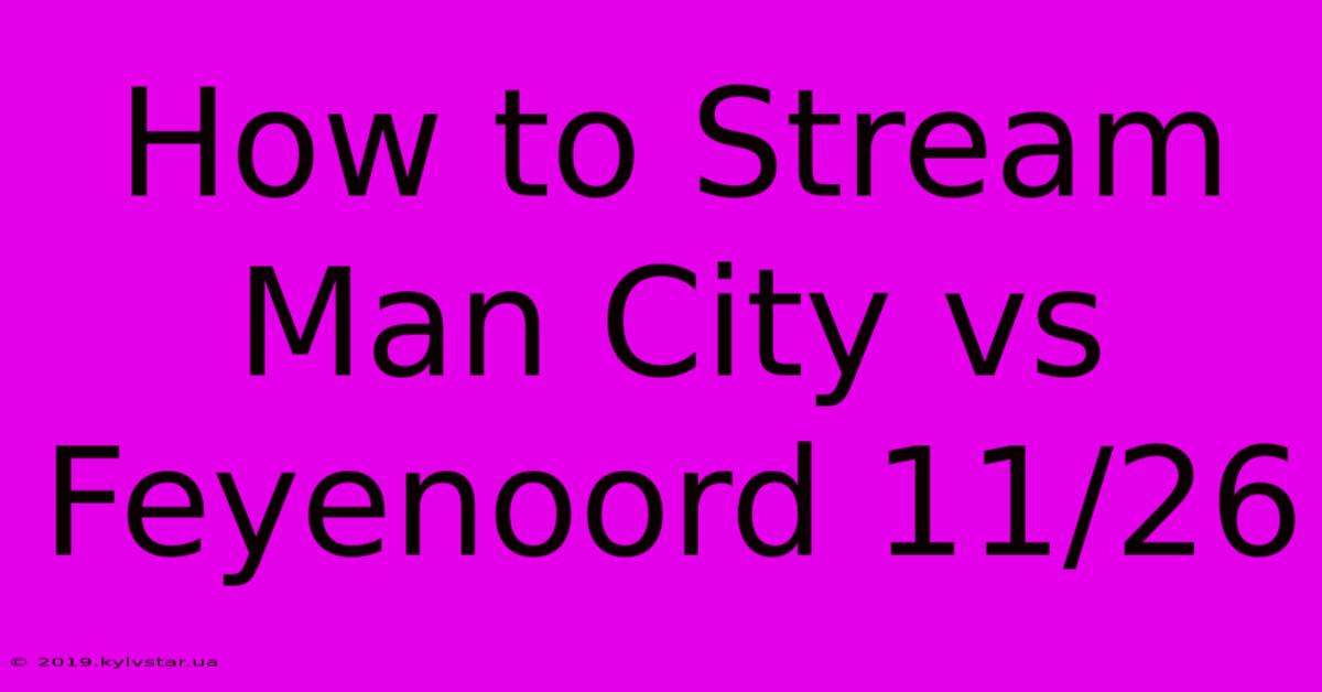 How To Stream Man City Vs Feyenoord 11/26