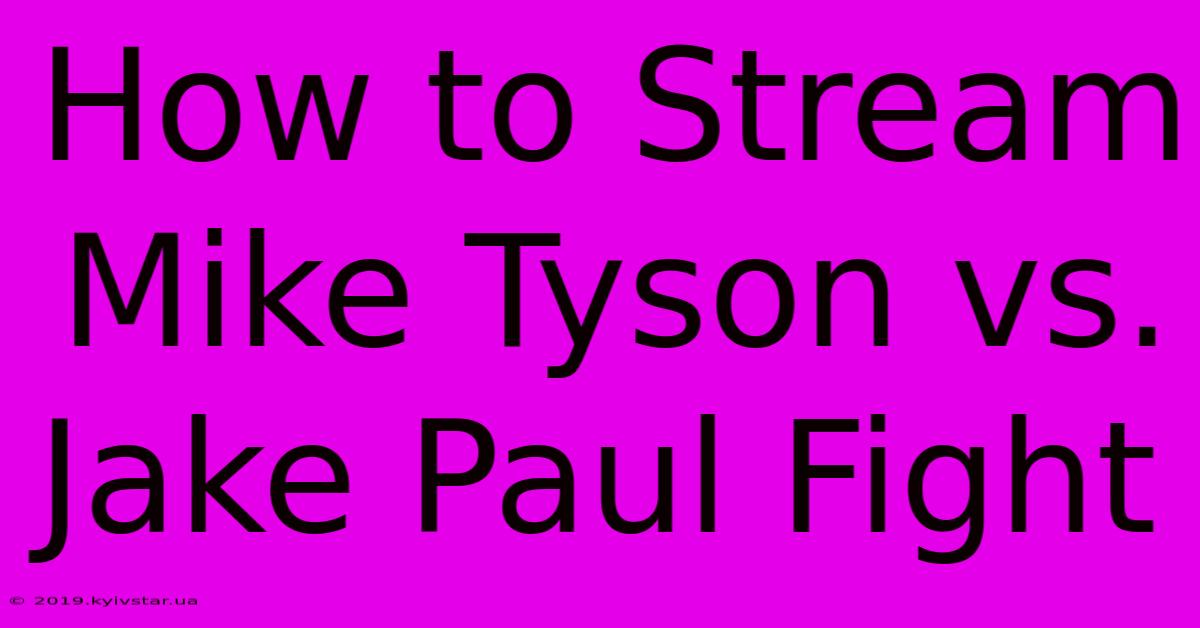 How To Stream Mike Tyson Vs. Jake Paul Fight