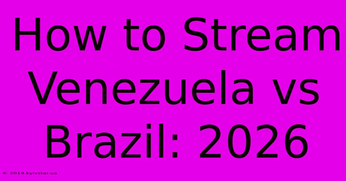 How To Stream Venezuela Vs Brazil: 2026