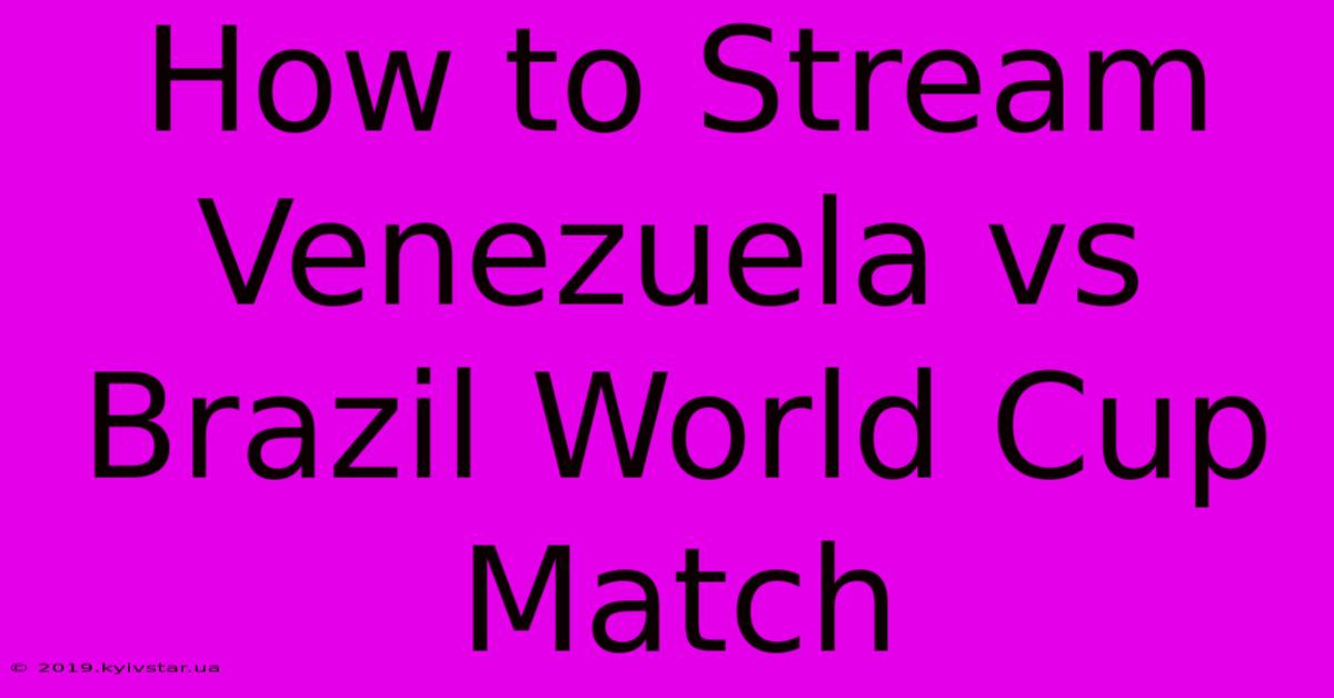 How To Stream Venezuela Vs Brazil World Cup Match 