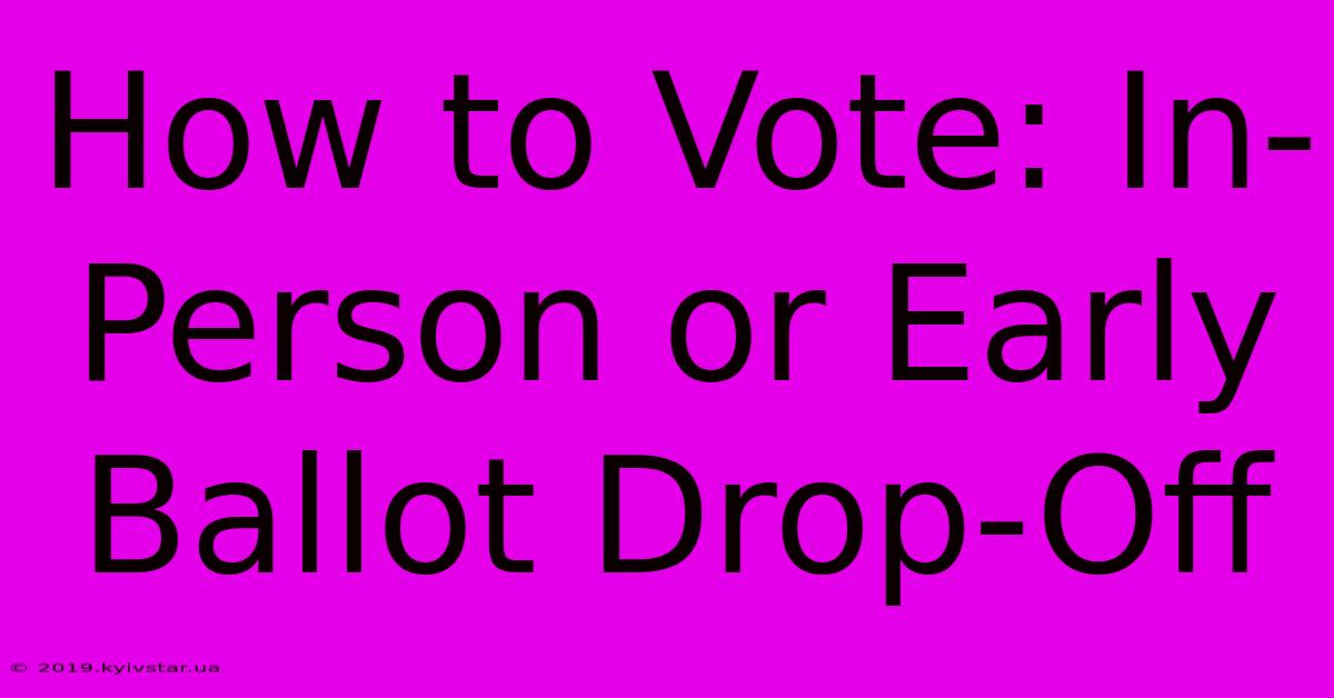 How To Vote: In-Person Or Early Ballot Drop-Off