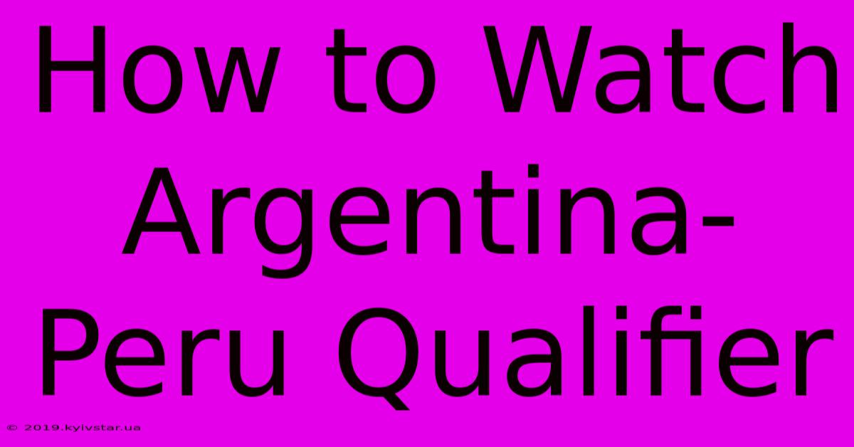 How To Watch Argentina-Peru Qualifier