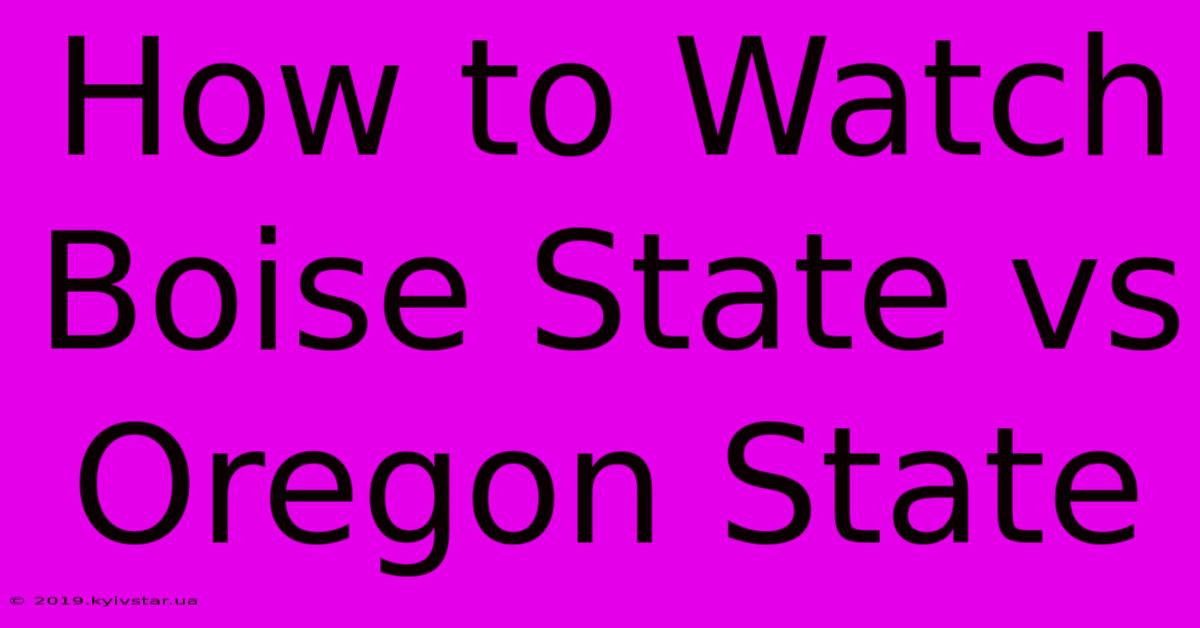 How To Watch Boise State Vs Oregon State