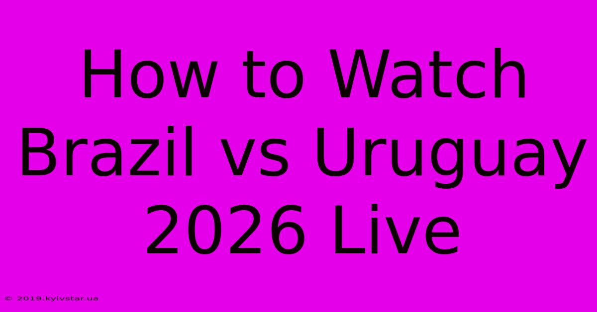 How To Watch Brazil Vs Uruguay 2026 Live