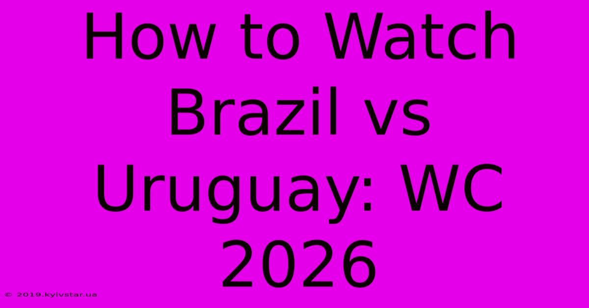 How To Watch Brazil Vs Uruguay: WC 2026