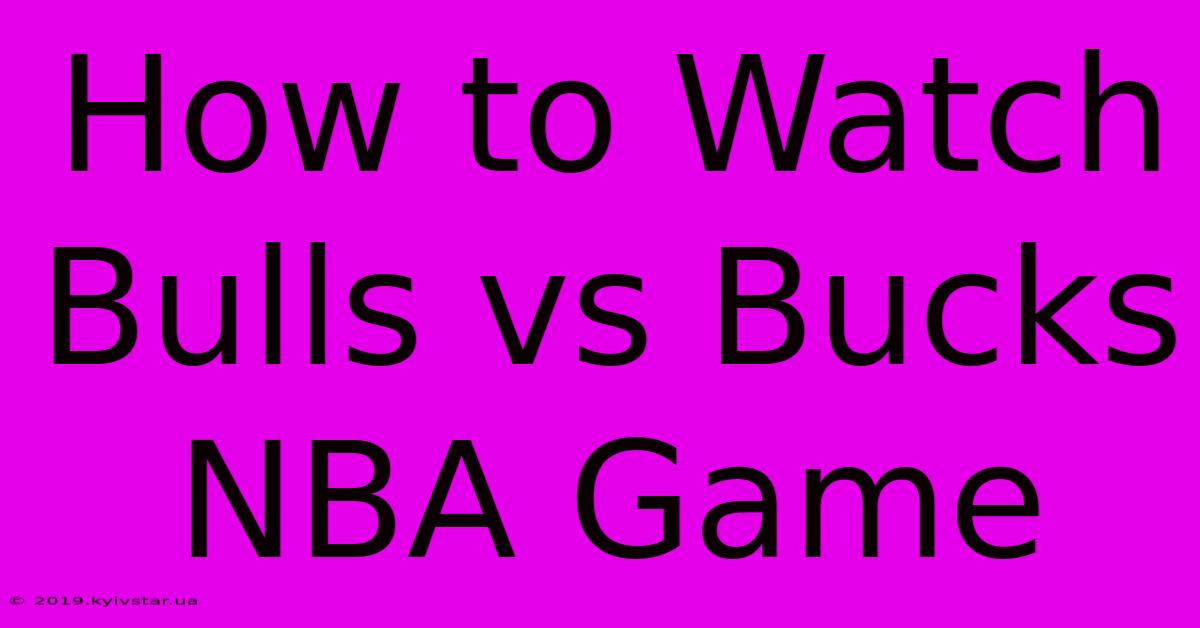 How To Watch Bulls Vs Bucks NBA Game