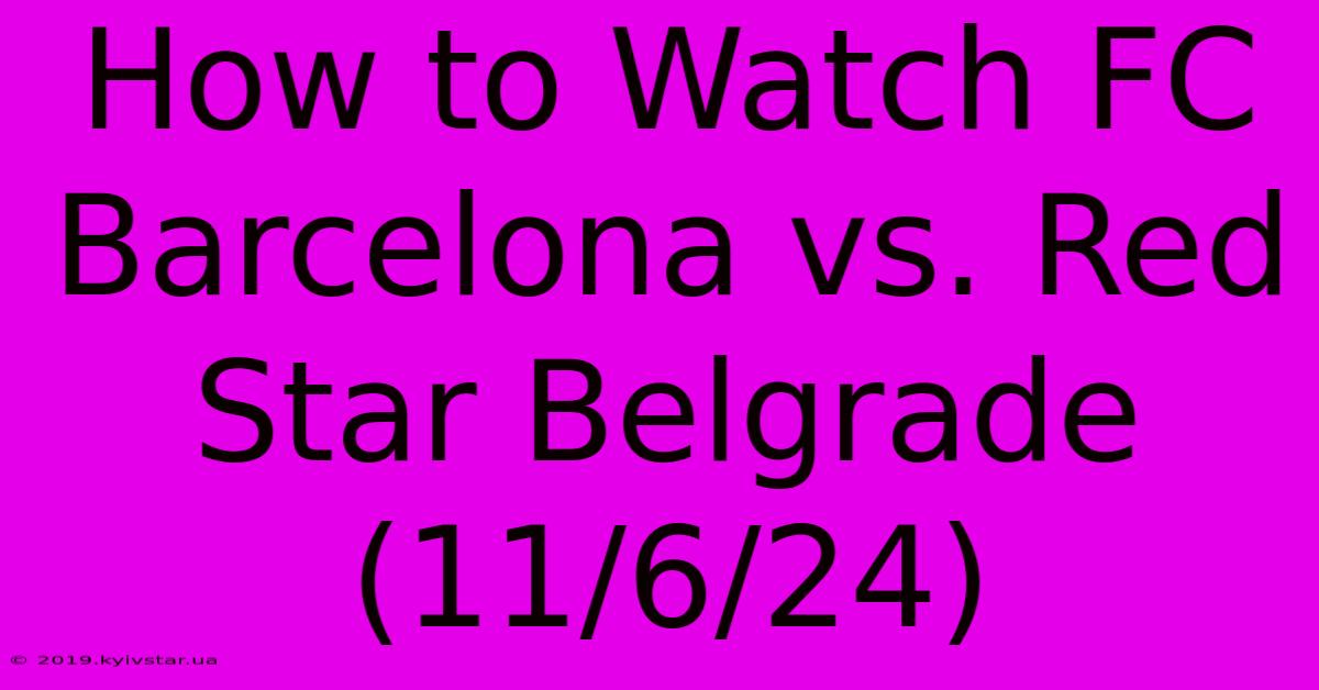 How To Watch FC Barcelona Vs. Red Star Belgrade (11/6/24)