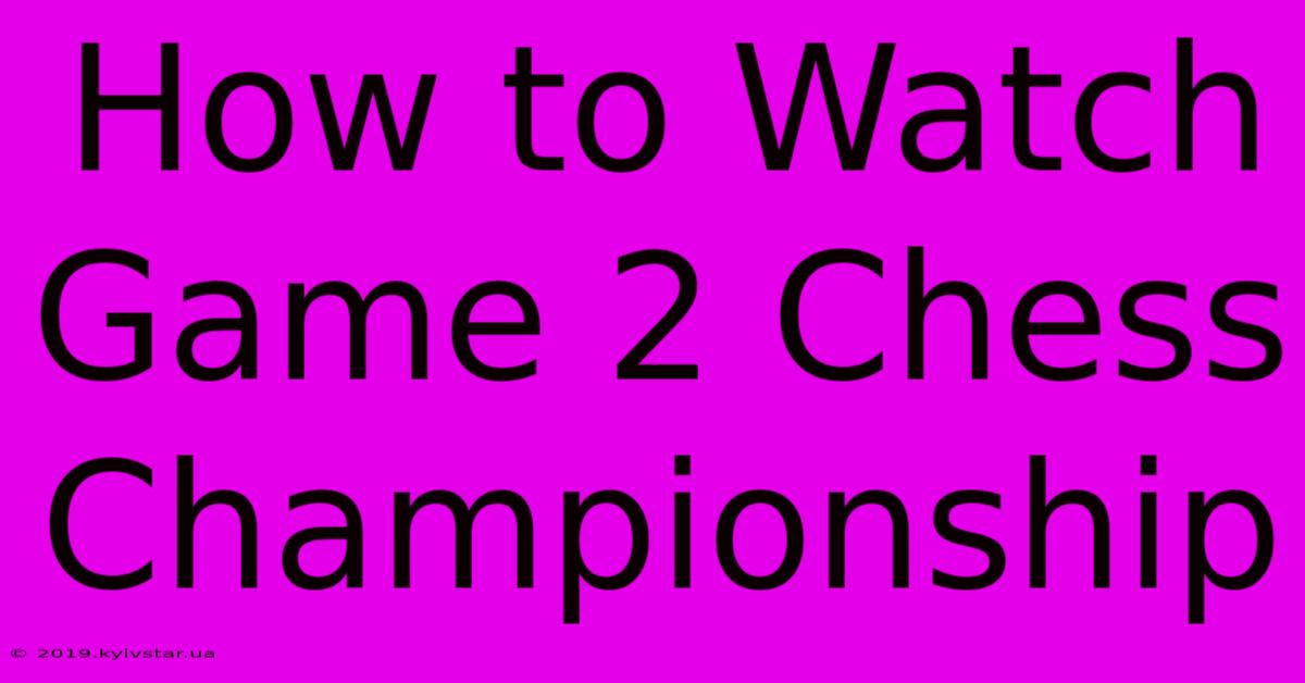 How To Watch Game 2 Chess Championship