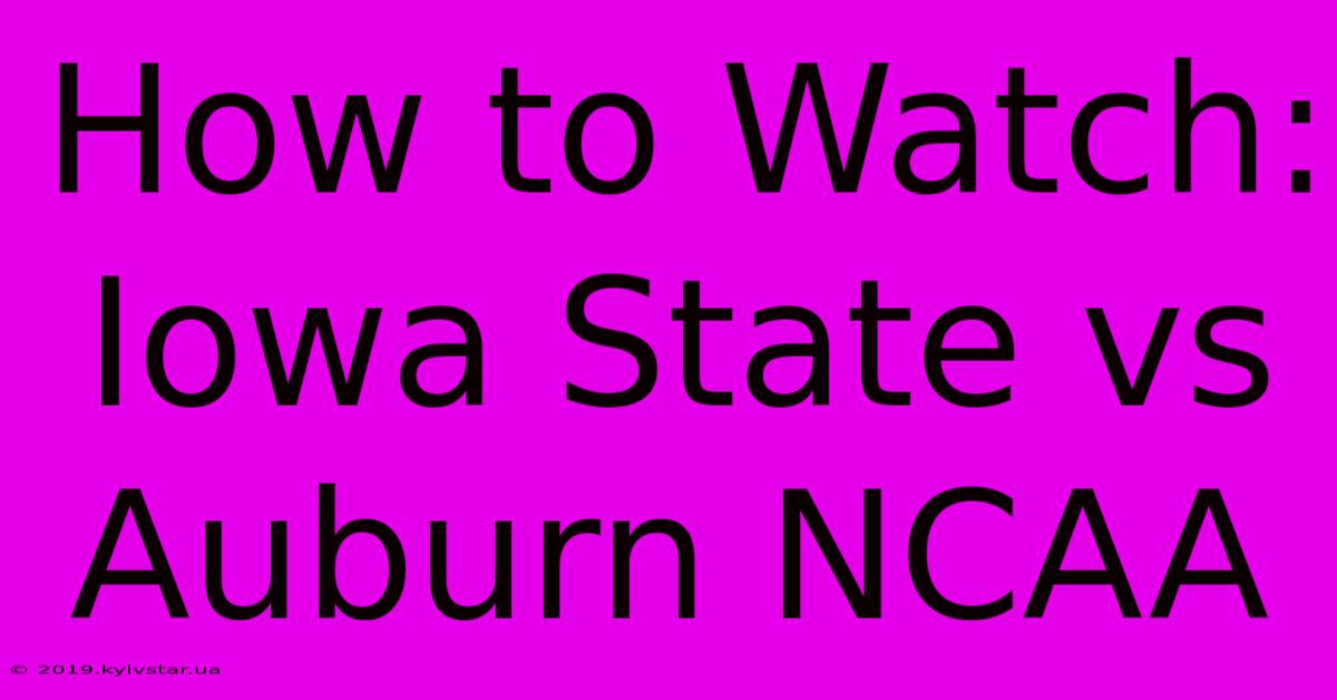 How To Watch: Iowa State Vs Auburn NCAA