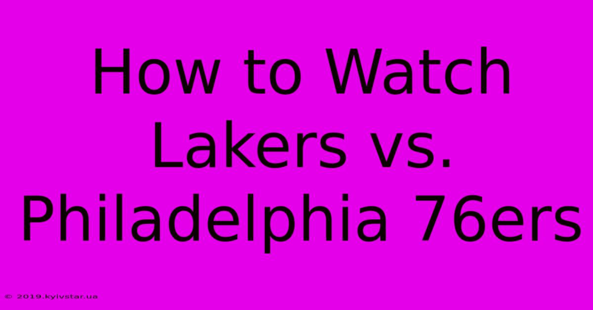 How To Watch Lakers Vs. Philadelphia 76ers 