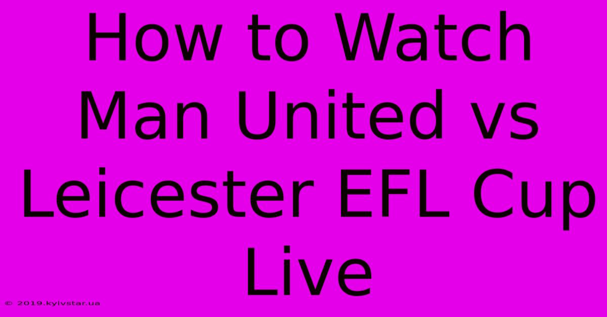 How To Watch Man United Vs Leicester EFL Cup Live 