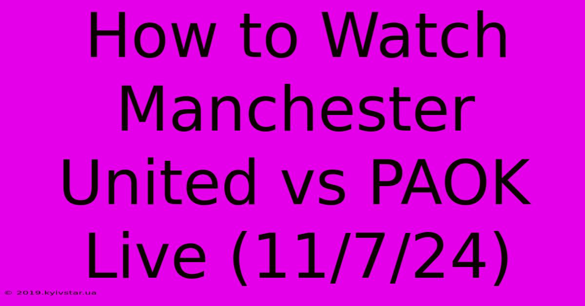 How To Watch Manchester United Vs PAOK Live (11/7/24)