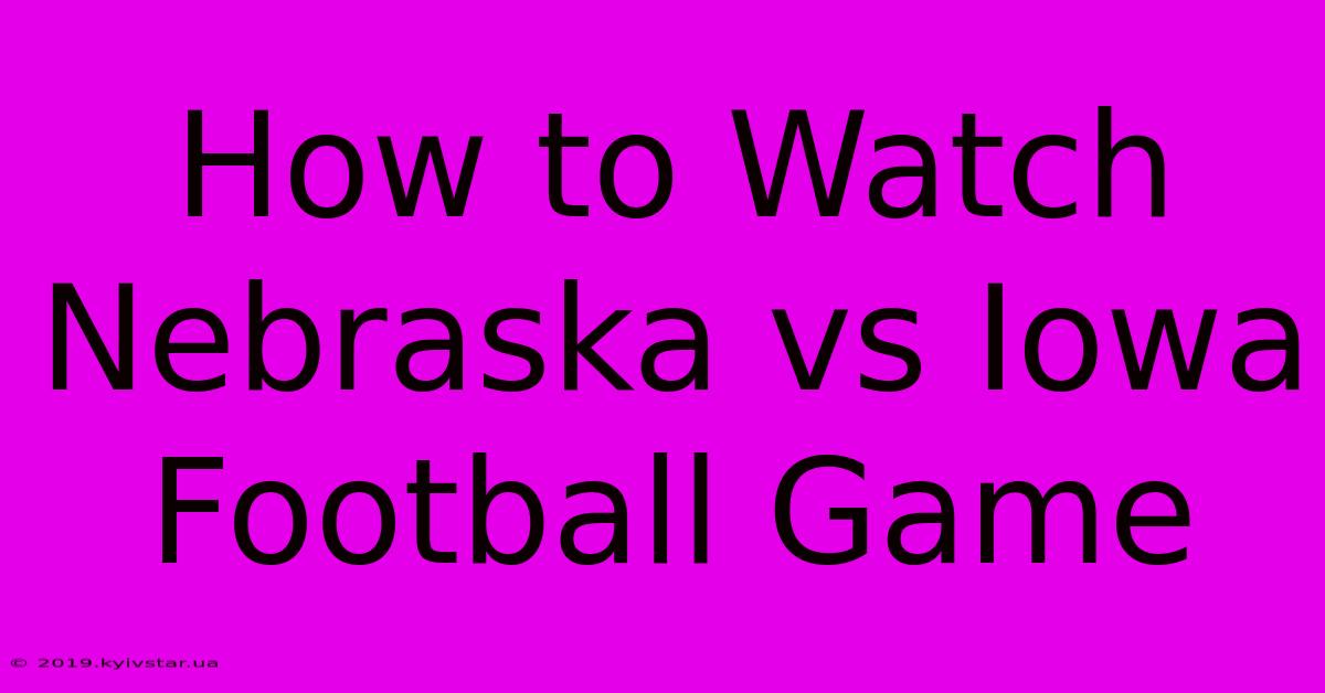 How To Watch Nebraska Vs Iowa Football Game