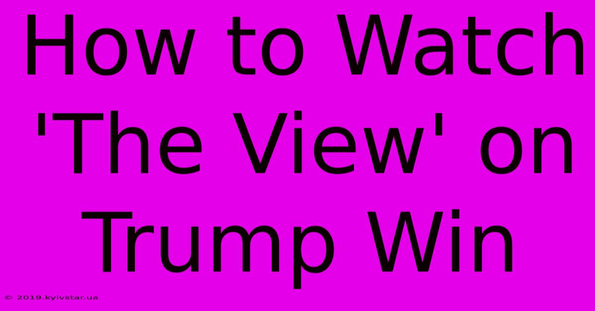 How To Watch 'The View' On Trump Win