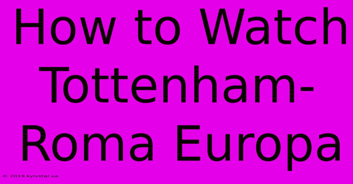 How To Watch Tottenham-Roma Europa