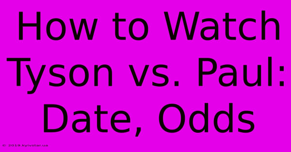 How To Watch Tyson Vs. Paul: Date, Odds