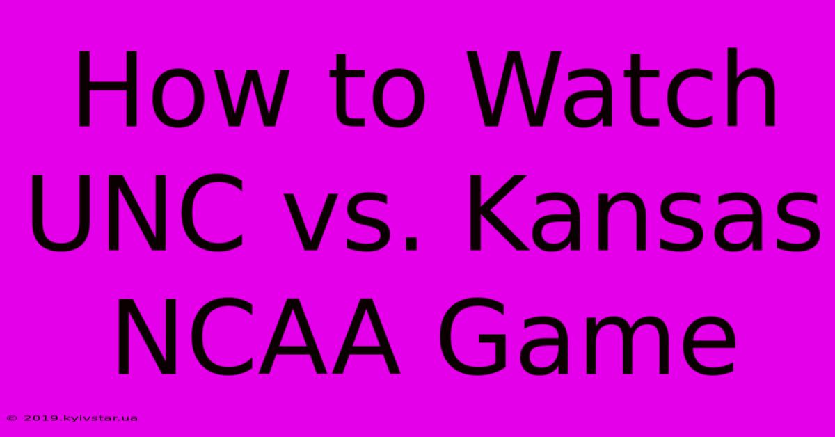 How To Watch UNC Vs. Kansas NCAA Game