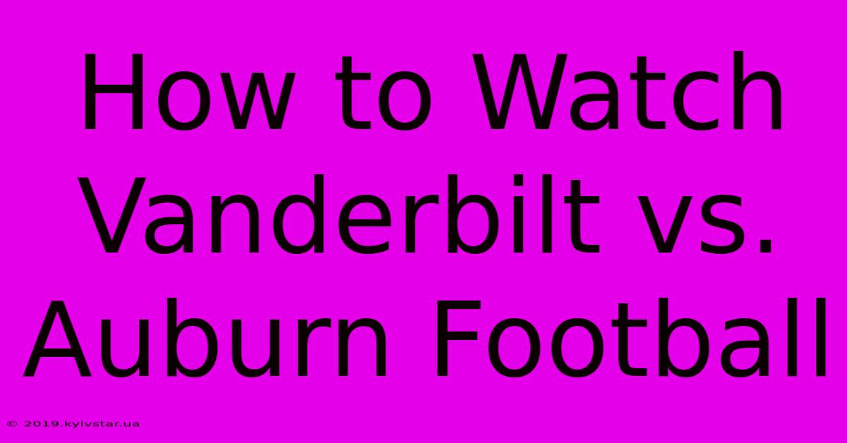 How To Watch Vanderbilt Vs. Auburn Football