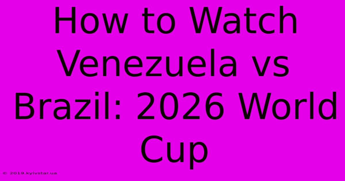 How To Watch Venezuela Vs Brazil: 2026 World Cup