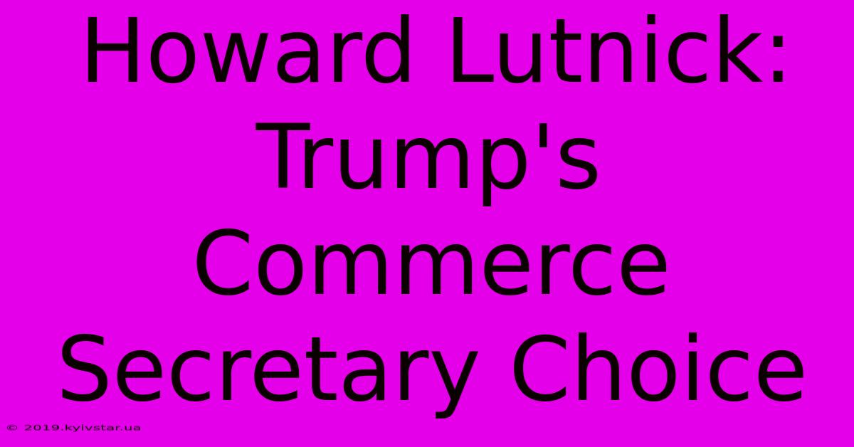 Howard Lutnick: Trump's Commerce Secretary Choice