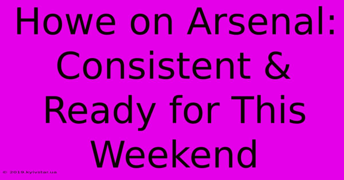 Howe On Arsenal: Consistent & Ready For This Weekend