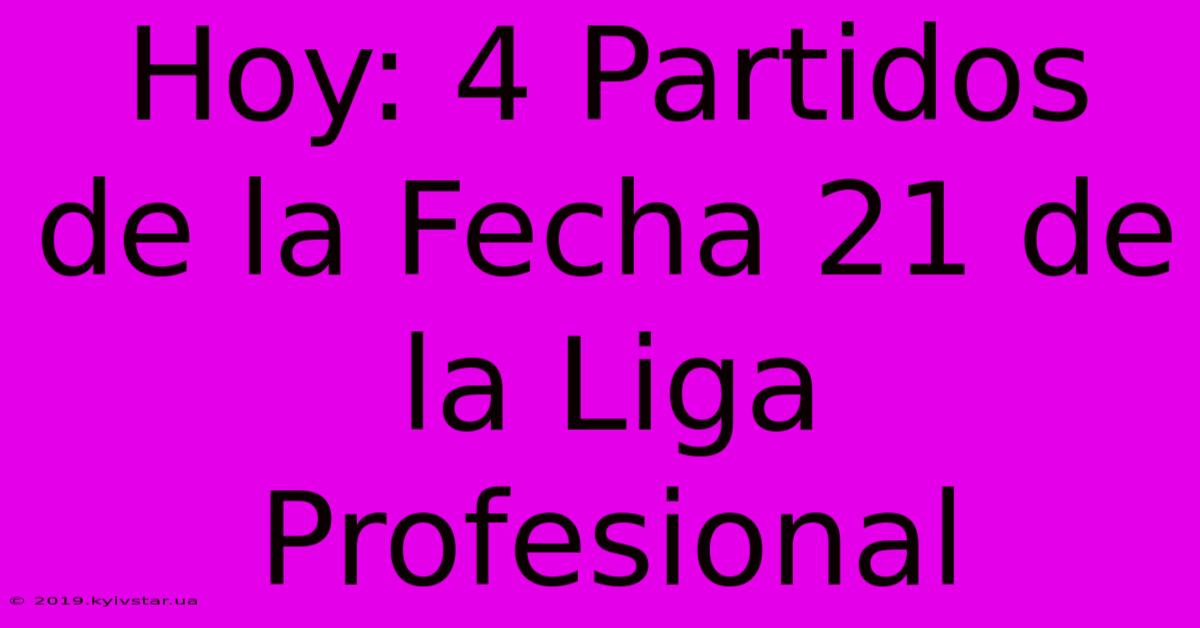 Hoy: 4 Partidos De La Fecha 21 De La Liga Profesional