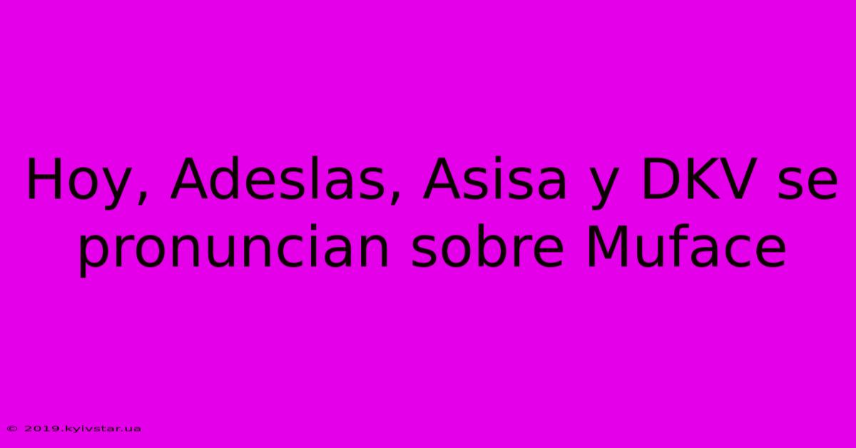 Hoy, Adeslas, Asisa Y DKV Se Pronuncian Sobre Muface 