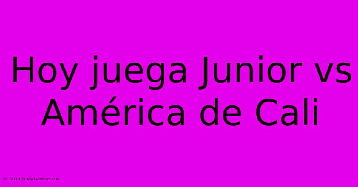 Hoy Juega Junior Vs América De Cali