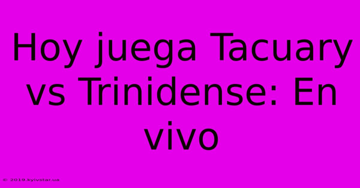 Hoy Juega Tacuary Vs Trinidense: En Vivo