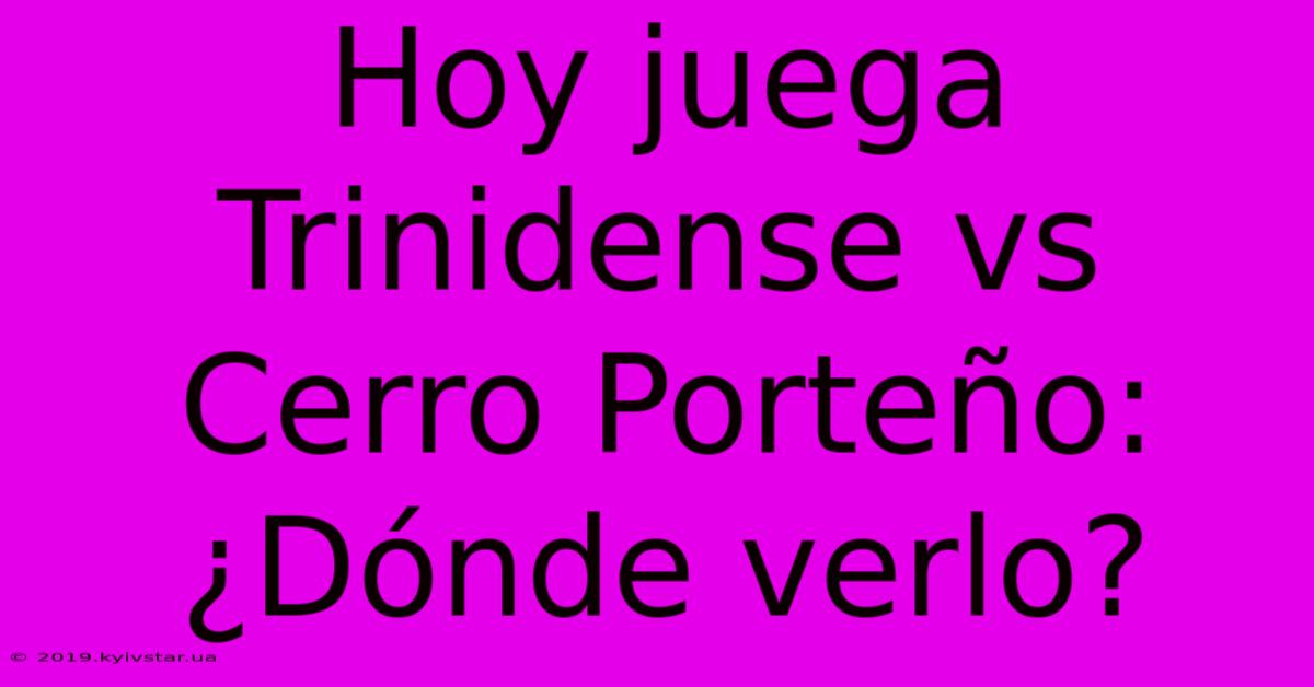 Hoy Juega Trinidense Vs Cerro Porteño: ¿Dónde Verlo?