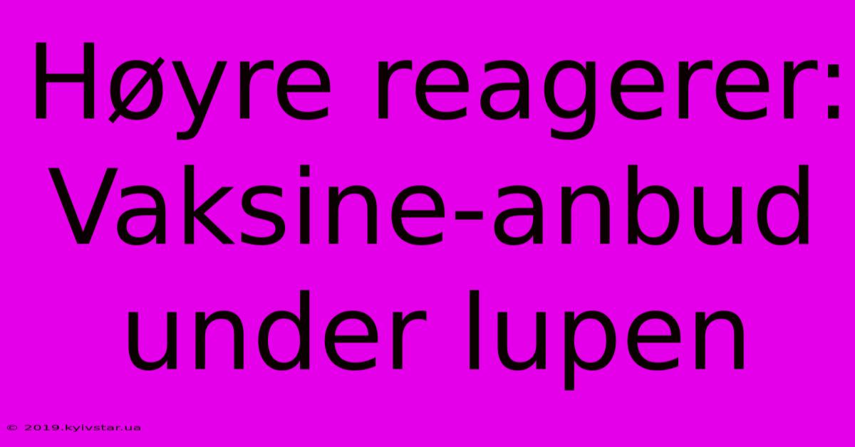 Høyre Reagerer: Vaksine-anbud Under Lupen